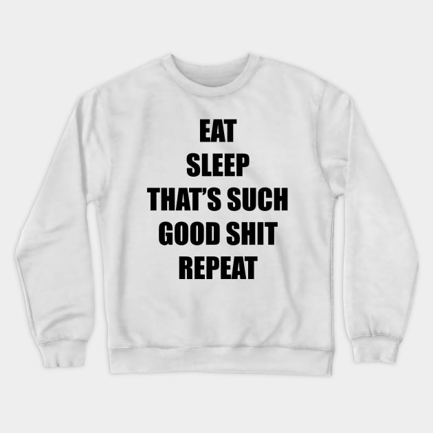 Eat. Sleep. That's Such Good Shit! Repeat. (black) Crewneck Sweatshirt by Smark Out Moment